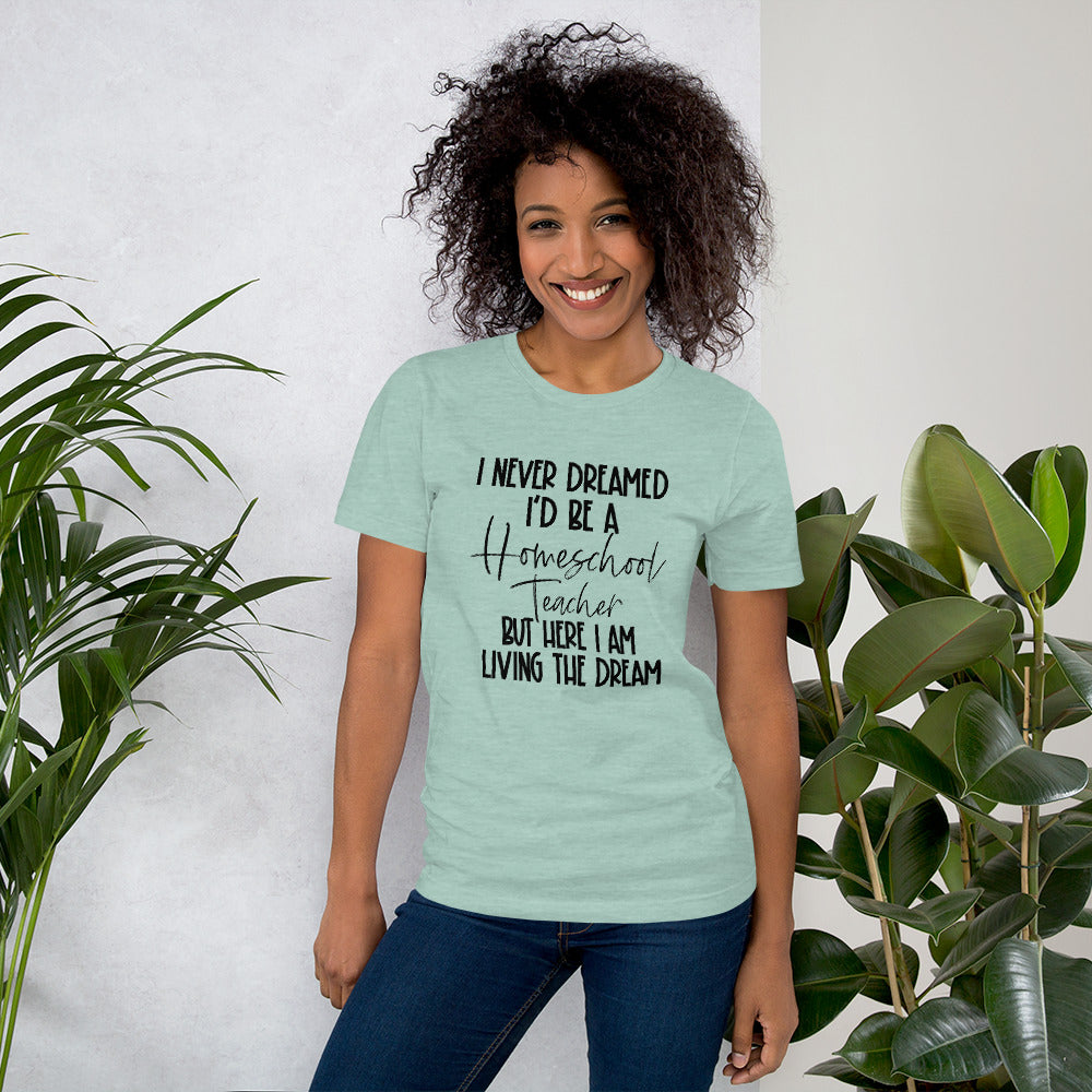 I Never Dreamed I’d Be A Homeschool Teacher But Here I Am Living the Dream Shirt
